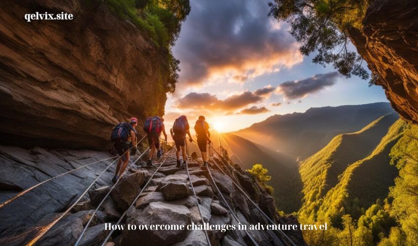 How to overcome challenges in adventure travel