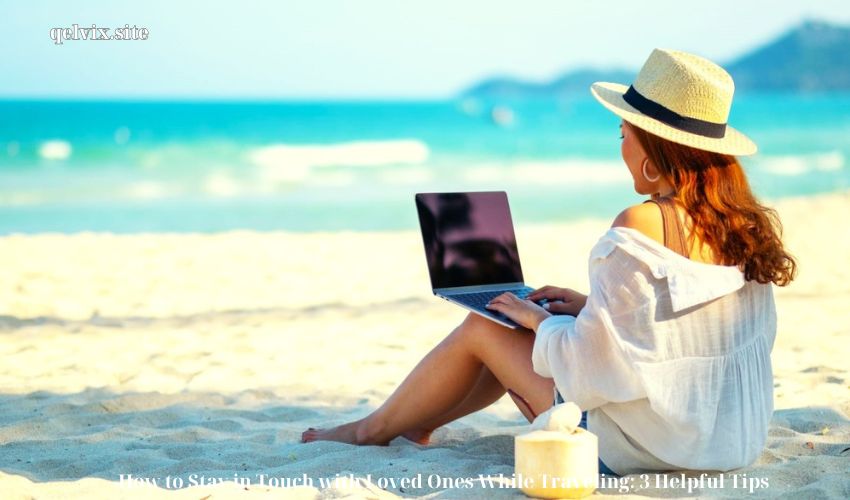 How to Stay in Touch with Loved Ones While Traveling: 3 Helpful Tips