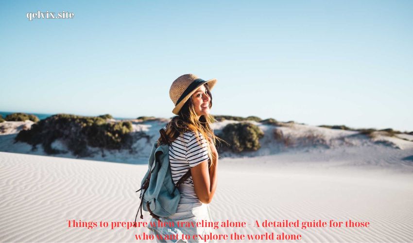 Things to prepare when traveling alone – A detailed guide for those who want to explore the world alone